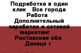 Подработка в один клик - Все города Работа » Дополнительный заработок и сетевой маркетинг   . Ростовская обл.,Донецк г.